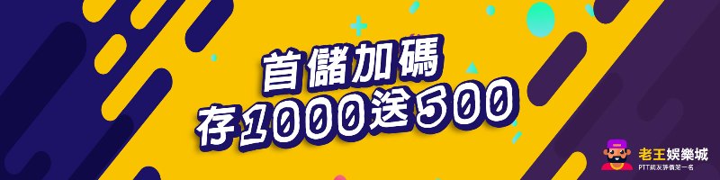 【老王娛樂城】首儲加碼，存1000送500