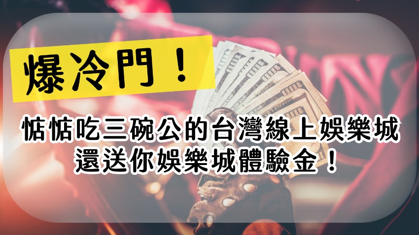 爆冷門！惦惦吃三碗公的台灣線上娛樂城，還送你娛樂城體驗金！