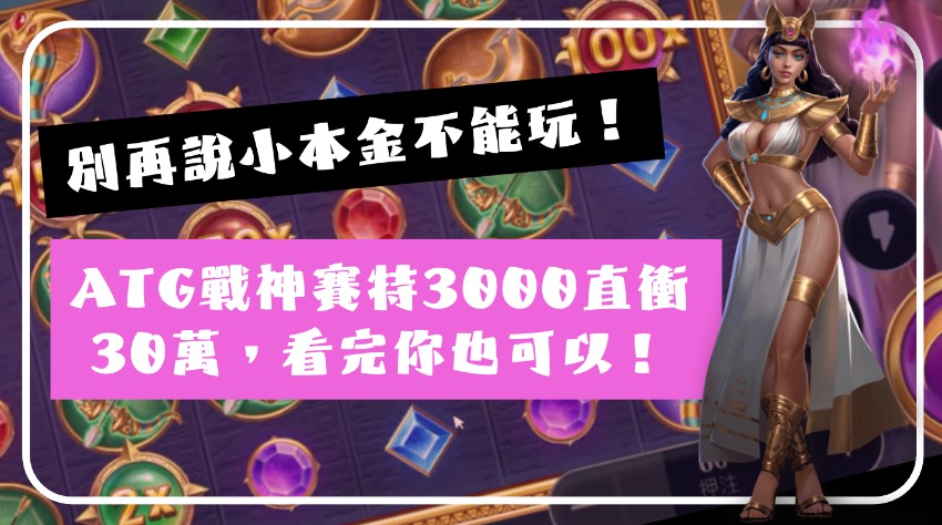 別再說小本金不能玩！ATG戰神賽特3000直衝30萬，看完你也可以！